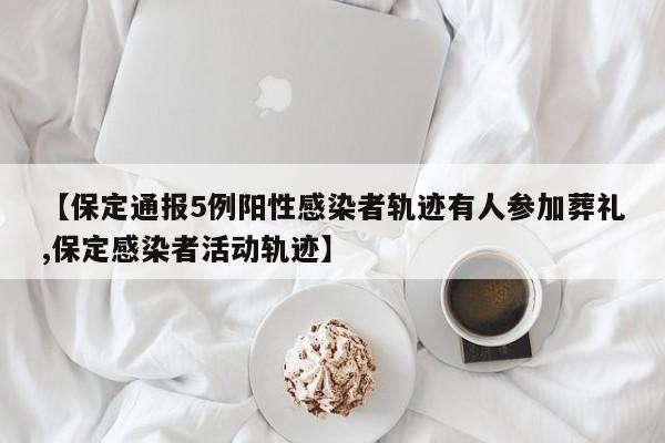 【保定通报5例阳性感染者轨迹有人参加葬礼,保定感染者活动轨迹】
