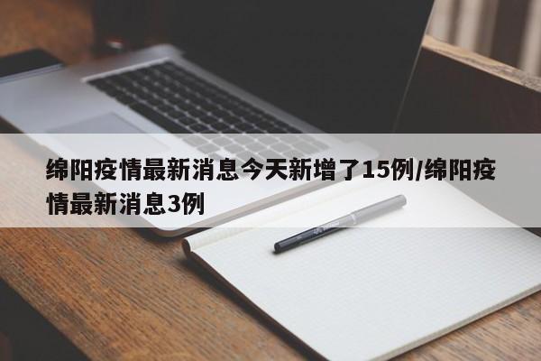 绵阳疫情最新消息今天新增了15例/绵阳疫情最新消息3例