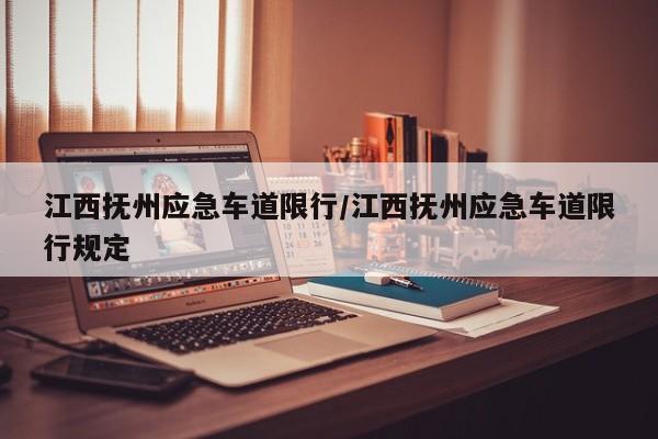 江西抚州应急车道限行/江西抚州应急车道限行规定