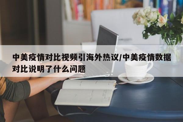 中美疫情对比视频引海外热议/中美疫情数据对比说明了什么问题