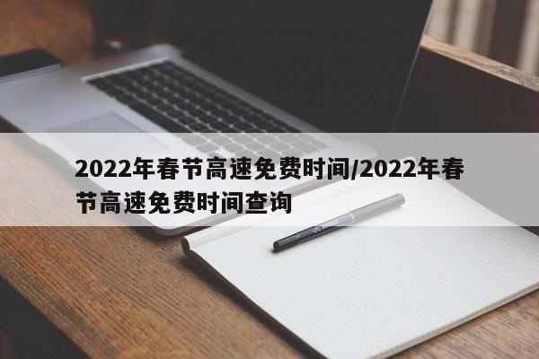 2022年春节高速免费时间/2022年春节高速免费时间查询