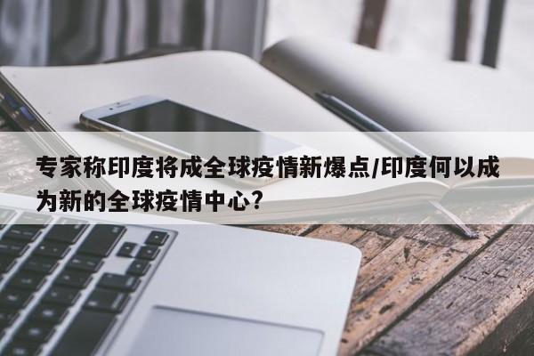 专家称印度将成全球疫情新爆点/印度何以成为新的全球疫情中心?