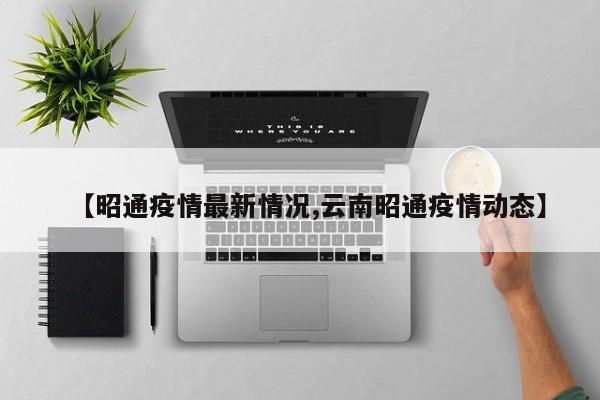【昭通疫情最新情况,云南昭通疫情动态】
