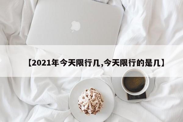 【2021年今天限行几,今天限行的是几】