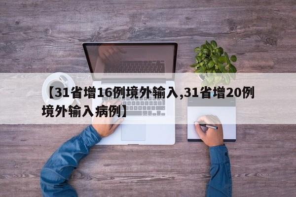 【31省增16例境外输入,31省增20例境外输入病例】