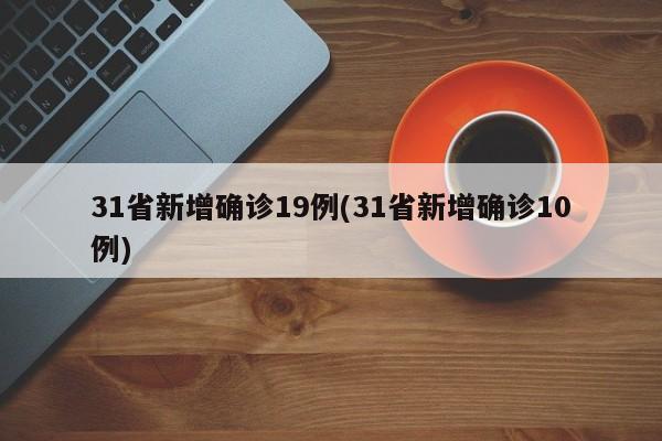 31省新增确诊19例(31省新增确诊10例)