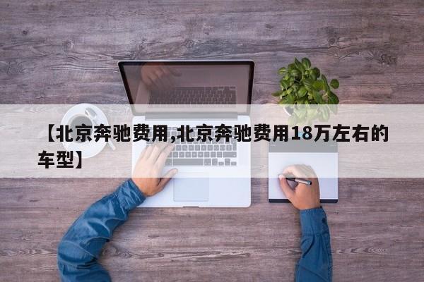 【北京奔驰费用,北京奔驰费用18万左右的车型】
