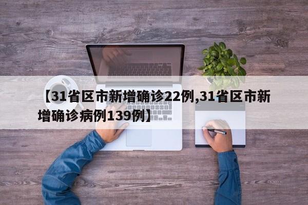 【31省区市新增确诊22例,31省区市新增确诊病例139例】