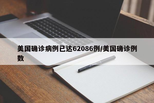 美国确诊病例已达62086例/美国确诊例数