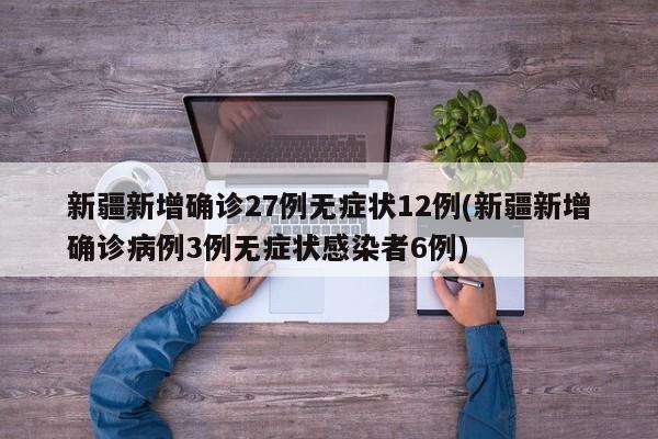 新疆新增确诊27例无症状12例(新疆新增确诊病例3例无症状感染者6例)