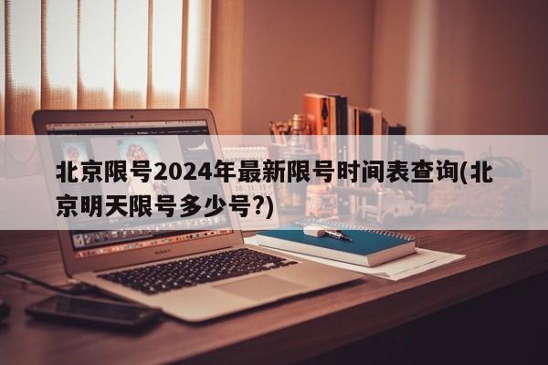 北京限号2024年最新限号时间表查询(北京明天限号多少号?)
