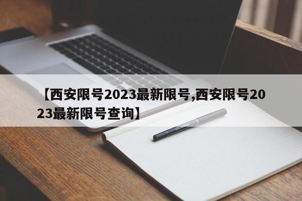【西安限号2023最新限号,西安限号2023最新限号查询】