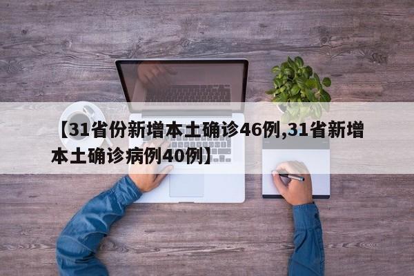 【31省份新增本土确诊46例,31省新增本土确诊病例40例】
