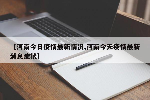 【河南今日疫情最新情况,河南今天疫情最新消息症状】