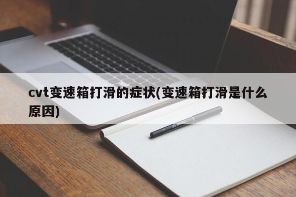 cvt变速箱打滑的症状(变速箱打滑是什么原因)