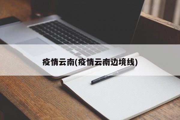 疫情云南(疫情云南边境线)