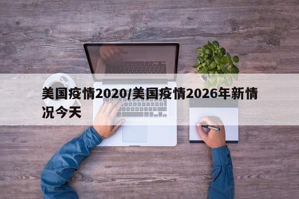 美国疫情2020/美国疫情2026年新情况今天