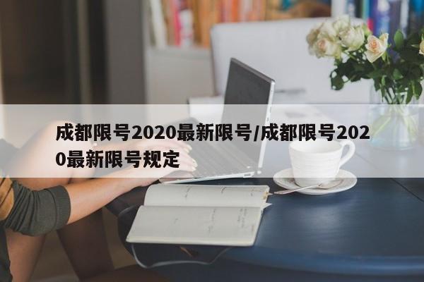 成都限号2020最新限号/成都限号2020最新限号规定