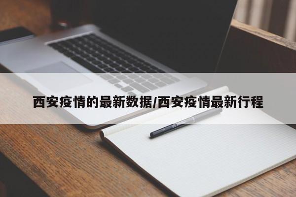 西安疫情的最新数据/西安疫情最新行程
