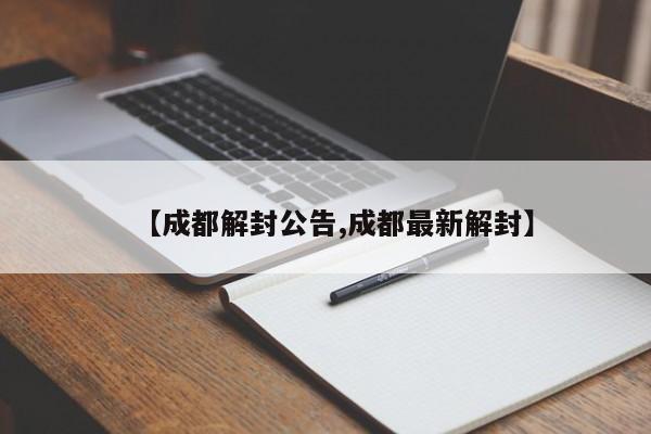 【成都解封公告,成都最新解封】