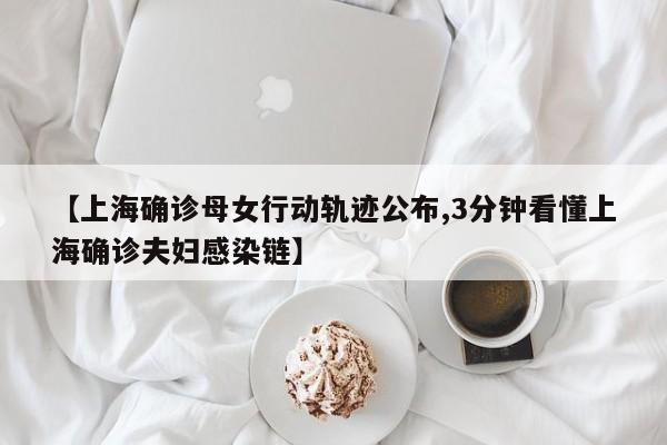 【上海确诊母女行动轨迹公布,3分钟看懂上海确诊夫妇感染链】