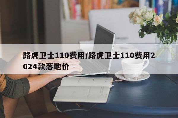 路虎卫士110费用/路虎卫士110费用2024款落地价