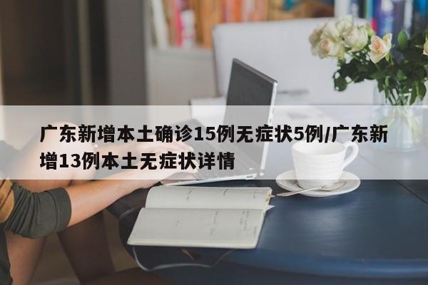广东新增本土确诊15例无症状5例/广东新增13例本土无症状详情
