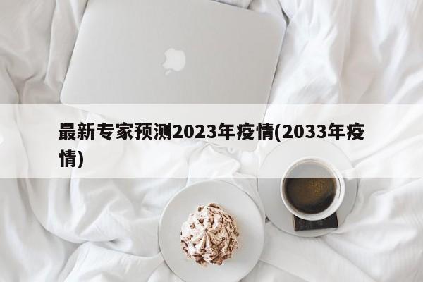 最新专家预测2023年疫情(2033年疫情)