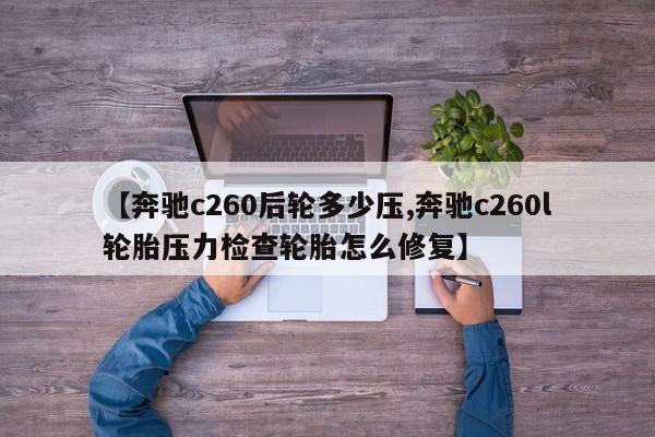 【奔驰c260后轮多少压,奔驰c260l轮胎压力检查轮胎怎么修复】