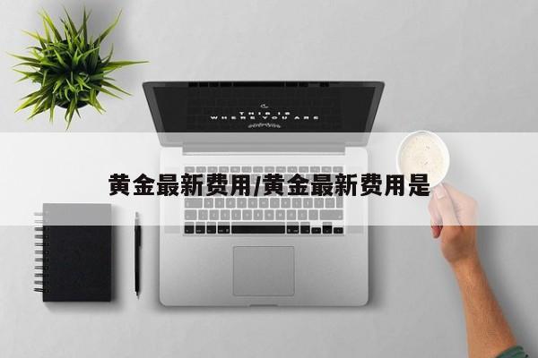 黄金最新费用/黄金最新费用是