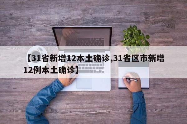 【31省新增12本土确诊,31省区市新增12例本土确诊】