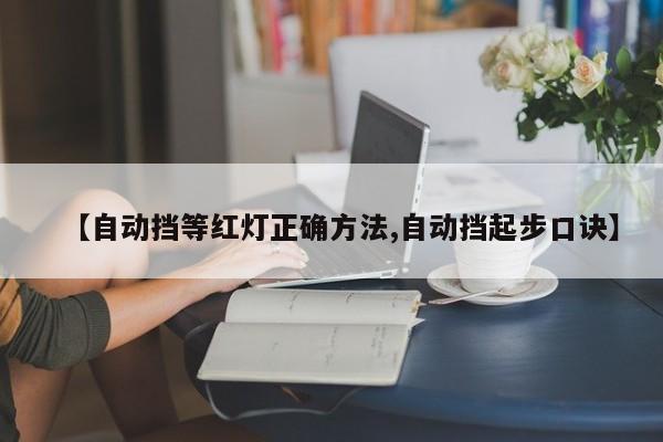 【自动挡等红灯正确方法,自动挡起步口诀】