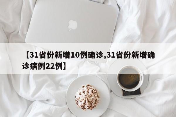 【31省份新增10例确诊,31省份新增确诊病例22例】
