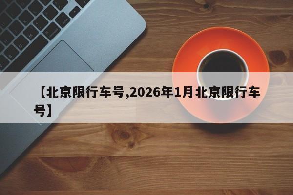 【北京限行车号,2026年1月北京限行车号】