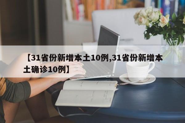 【31省份新增本土10例,31省份新增本土确诊10例】