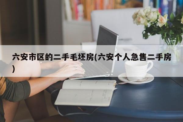 六安市区的二手毛坯房(六安个人急售二手房)