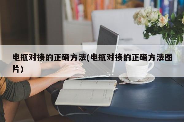 电瓶对接的正确方法(电瓶对接的正确方法图片)