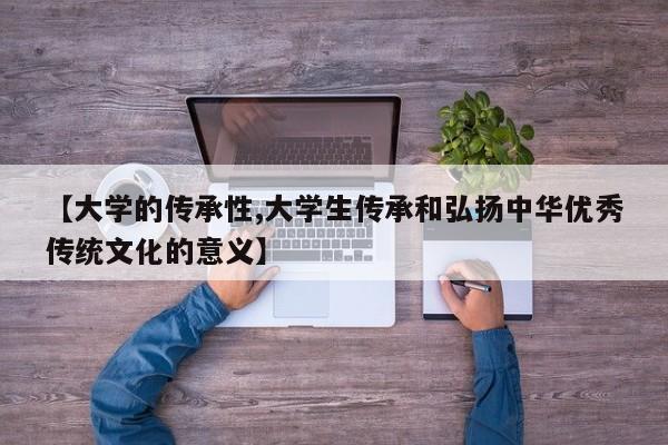 【大学的传承性,大学生传承和弘扬中华优秀传统文化的意义】