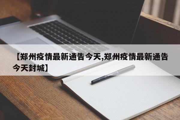 【郑州疫情最新通告今天,郑州疫情最新通告今天封城】