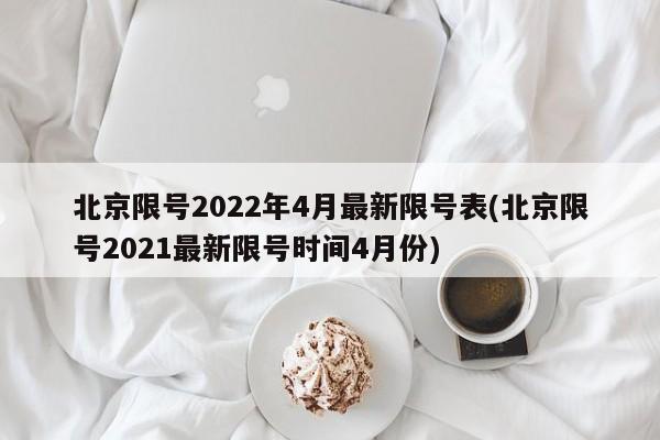 北京限号2022年4月最新限号表(北京限号2021最新限号时间4月份)