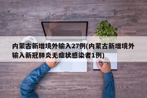 内蒙古新增境外输入27例(内蒙古新增境外输入新冠肺炎无症状感染者1例)