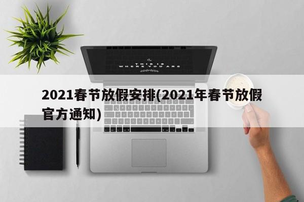 2021春节放假安排(2021年春节放假官方通知)