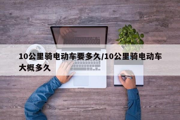 10公里骑电动车要多久/10公里骑电动车大概多久