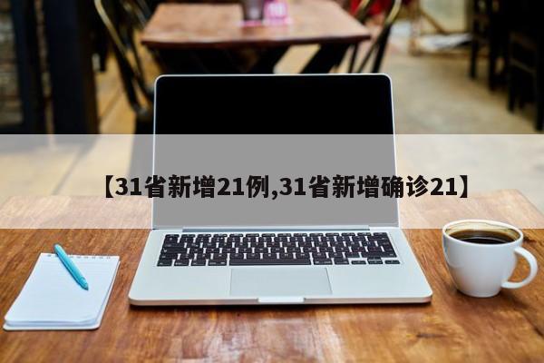 【31省新增21例,31省新增确诊21】
