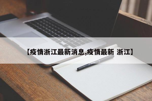 【疫情浙江最新消息,疫情最新 浙江】