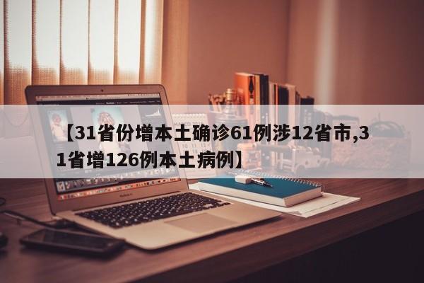 【31省份增本土确诊61例涉12省市,31省增126例本土病例】